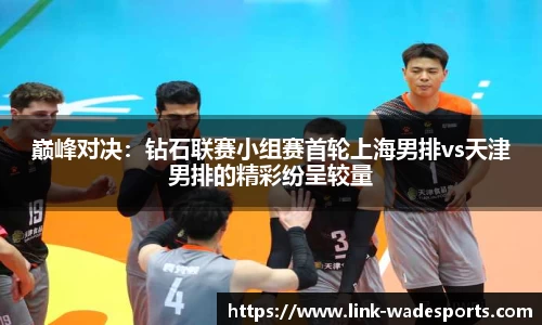 巅峰对决：钻石联赛小组赛首轮上海男排vs天津男排的精彩纷呈较量