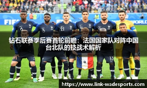 钻石联赛季后赛首轮前瞻：法国国家队对阵中国台北队的技战术解析