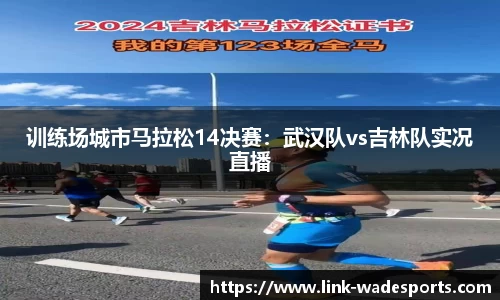 训练场城市马拉松14决赛：武汉队vs吉林队实况直播