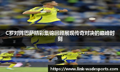 C罗对阵巴萨精彩集锦回顾展现传奇对决的巅峰时刻
