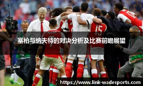 塞柏与纳夫特的对决分析及比赛前瞻展望